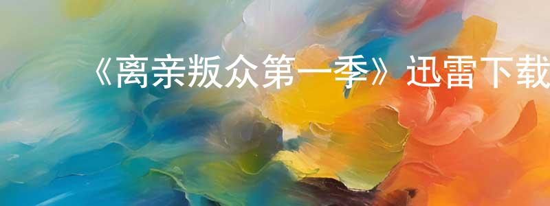 蔡永洁发布《离亲叛众第一季》迅雷下载/在线观看-都市情感-美剧天堂